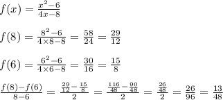f(x)=\frac{x^2-6}{4x-8}&#10;\\&#10;\\f(8)=\frac{8^2-6}{4\times8-8}= \frac{58}{24} = \frac{29}{12} &#10;\\&#10;\\f(6)=\frac{6^2-6}{4\times6-8}= \frac{30}{16} = \frac{15}{8} &#10;\\&#10;\\ \frac{f(8)-f(6)}{8-6} =\frac{\frac{29}{12} - \frac{15}{8} }{2} =\frac{\frac{116}{48} - \frac{90}{48} }{2} =\frac{\frac{26}{48}  }{2} =\frac{26}{96}=\frac{13}{48}