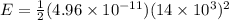 E = \frac{1}{2}(4.96 \times 10^{-11})(14 \times 10^3)^2
