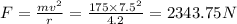 F=\frac{mv^2}{r}=\frac{175\times 7.5^2}{4.2}=2343.75N