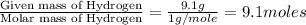 \frac{\text{Given mass of Hydrogen}}{\text{Molar mass of Hydrogen}}=\frac{9.1g}{1g/mole}=9.1moles