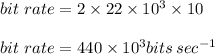 bit\,\,rate= 2\times 22\times 10^3\times 10\\\\bit\,\,rate= 440\times 10^3 bits\,sec^{-1}