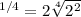 ^{1/4} = 2\sqrt[4]{2^{2}}