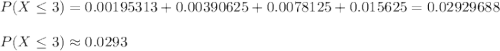 P(X\leq 3)=0.00195313+0.00390625+0.0078125+0.015625=0.02929688\\\\  P(X\leq 3) \approx 0.0293