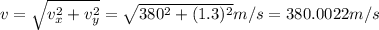 v=\sqrt{v_x^2+v_y^2} =\sqrt{380^2+(1.3)^2} m/s= 380.0022 m/s