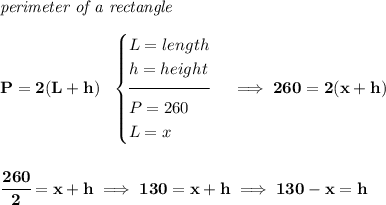 \bf \textit{perimeter of a rectangle}\\\\ P=2(L+h)~~ \begin{cases} L=length\\ h=height\\[-0.5em] \hrulefill\\ P=260\\ L=x \end{cases}\implies 260=2(x+h) \\\\\\ \cfrac{260}{2}=x+h\implies 130=x+h\implies 130-x=h