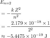 \begin{aligned} &E_{n = 2} \cr &= -\frac{k\, Z^2}{n^2} \cr &= -\frac{2.179 \times 10^{-18} \times 1}{2^2} \cr & \approx -5.4475\times 10^{-19}\; \rm J\end{aligned}