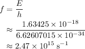 \begin{aligned} f &= \frac{E}{h} \cr &\approx \frac{1.63425\times 10^{-18}}{6.62607015\times 10^{-34}} \cr & \approx 2.47 \times 10^{15}\; \rm s^{-1}\end{aligned}