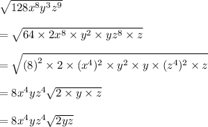 \sqrt{128 {x}^{8}  {y}^{3}  {z}^{9} } \\  \\  =   \sqrt{64 \times 2 {x}^{8}   \times {y}^{2}   \times y{z}^{8}  \times z} \\  \\  =   \sqrt{ {(8)}^{2}  \times 2 \times ( {x}^{4})^{2}    \times {y}^{2}   \times y \times( {z}^{4})^{2}   \times z} \\  \\  = 8 {x}^{4} y {z}^{4}  \sqrt{2 \times y \times z}  \\  \\ = 8 {x}^{4} y {z}^{4}  \sqrt{2 y z}