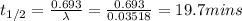 t_{1/2} =\frac{0.693}{\lambda} = \frac{0.693}{0.03518} = 19.7 mins