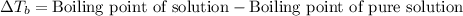 \Delta T_b=\text{Boiling point of solution}-\text{Boiling point of pure solution}