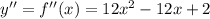 y'' = f''(x) = 12 x^2 - 12x +2