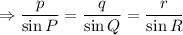 $\Rightarrow\frac{p}{\sin P}=\frac{q}{\sin Q}=\frac{r}{\sin R}