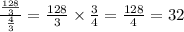 \frac{\frac{128}{3}}{\frac{4}{3}}=\frac{128}{3}\times \frac{3}{4}=\frac{128}{4}=32