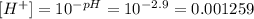 [H^+] = 10^{-pH} =  10^{-2.9} = 0.001259