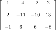 \left[ \begin{array}{cccc} 1 & -4 & -2 & 2 \\\\ 2 & -11 & -10 & 13 \\\\ -1 & 6 & 6 & -8 \end{array} \right]