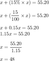 x + (15\% \times x ) = 55.20\\\\x + (\dfrac{15}{100}\times x) = 55.20\\\\x + 0.15x = 55.20\\1.15x = 55.20\\\\x = \dfrac{55.20}{1.15}\\\\x = 48