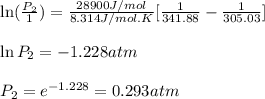 \ln(\frac{P_2}{1})=\frac{28900J/mol}{8.314J/mol.K}[\frac{1}{341.88}-\frac{1}{305.03}]\\\\\ln P_2=-1.228atm\\\\P_2=e^{-1.228}=0.293atm
