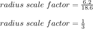 radius\ scale\ factor=\frac{6.2}{18.6}\\\\radius\ scale\ factor=\frac{1}{3}