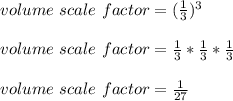 volume\ scale\ factor=(\frac{1}{3})^3\\\\volume\ scale\ factor=\frac{1}{3}*\frac{1}{3}*\frac{1}{3}\\\\volume\ scale\ factor=\frac{1}{27}