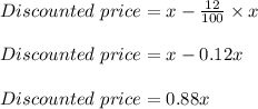 Discounted\ price = x - \frac{12}{100} \times x\\\\Discounted\ price = x - 0.12x\\\\Discounted\ price = 0.88x