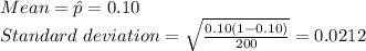 Mean=\hat p=0.10\\ Standard\ deviation=\sqrt{\frac{0.10(1-0.10)}{200} }=0.0212
