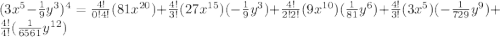(3x^5-\frac{1}{9}y^3)^4=\frac{4!}{0!4!}(81x^{20})+\frac{4!}{3!}(27x^{15})(-\frac{1}{9}y^3)+\frac{4!}{2!2!}(9x^{10})(\frac{1}{81}y^6)+\frac{4!}{3!}(3x^5)(-\frac{1}{729}y^9)+\frac{4!}{4!}(\frac{1}{6561}y^{12})
