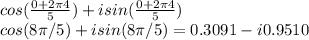 cos(\frac{0+2\pi 4}{5} )+isin(\frac{0+2\pi 4}{5} )\\cos(8\pi/5)+isin(8\pi/5)=0.3091-i0.9510
