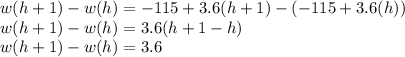 w(h+1) - w(h) = -115 + 3.6(h+1) - (-115 + 3.6(h))\\w(h+1) - w(h)  = 3.6(h+1-h)\\w(h+1) - w(h)  = 3.6