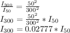 \frac{I_{300} }{I_{50}}=\frac{50^{2} }{300^{2} }\\  I_{300} =\frac{50^{2} }{300^{2} }*I_{50}\\I_{300} =0.02777*I_{50}