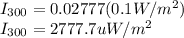I_{300} =0.02777(0.1W/m^{2} )\\I_{300} =2777.7uW/m^{2}