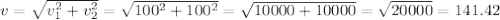 v = \sqrt{v_1^2 + v_2^2} = \sqrt{100^2 + 100^2} = \sqrt{10000 + 10000} = \sqrt{20000} = 141.42