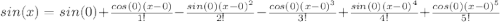 sin(x)=sin(0)+\frac{cos(0)(x-0)}{1!}-\frac{sin(0)(x-0)^{2}}{2!}-\frac{cos(0)(x-0)^{3}}{3!}+\frac{sin(0)(x-0)^{4}}{4!}+\frac{cos(0)(x-0)^{5}}{5!}