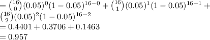 ={16\choose 0}(0.05)^{0}(1-0.05)^{16-0}+{16\choose 1}(0.05)^{1}(1-0.05)^{16-1}+\\{16\choose 2}(0.05)^{2}(1-0.05)^{16-2}\\=0.4401+0.3706+0.1463\\=0.957