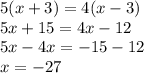 5(x + 3) = 4(x - 3) \\ 5x + 15 = 4x - 12 \\ 5x - 4x =  - 15 - 12 \\ x =  - 27