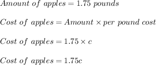 Amount\ of\ apples=1.75\ pounds\\\\Cost\ of\ apples=Amount\times per\ pound\ cost\\\\Cost\ of\ apples=1.75\times c\\\\Cost\ of\ apples=1.75c