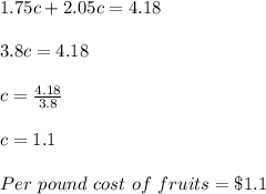 1.75c+2.05c=4.18\\\\3.8c=4.18\\\\c=\frac{4.18}{3.8}\\\\c=1.1\\\\Per\ pound\ cost\ of\ fruits=\$1.1