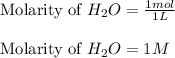 \text{Molarity of }H_2O=\frac{1mol}{1L}\\\\\text{Molarity of }H_2O=1M
