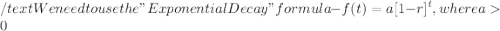 \displaystyle /text{We need to use the "Exponential Decay" formula} - f(t) = a[1 - r]^t, where a  0