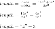 length=\frac{area}{width}=\frac{14x^{4}+6x^{2}  }{2x^{2} }  \\\\ length = \frac{14x^{4}}{2x^{2}} +\frac{6x^{2} }{2x^{2} } \\\\length=7x^{2} +3