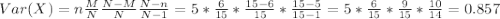 Var(X)=n \frac{M}{N}\frac{N-M}{N}\frac{N-n}{N-1}= 5* \frac{6}{15}* \frac{15-6}{15}*\frac{15-5}{15-1}= 5*\frac{6}{15}*\frac{9}{15}*\frac{10}{14}= 0.857