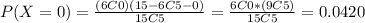 P(X=0) =\frac{(6C0)(15-6 C 5-0)}{15C5}= \frac{6C0 *(9C5)}{15C5}=0.0420