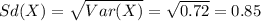 Sd(X) = \sqrt{Var(X)}= \sqrt{0.72}=0.85