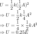U=\dfrac{1}{2}k(\dfrac{1}{2}A)^2\\\Rightarrow U=\dfrac{1}{2}k\dfrac{1}{4}A^2\\\Rightarrow U=\dfrac{1}{4}\times \dfrac{1}{2}kA^2\\\Rightarrow U=0.25E