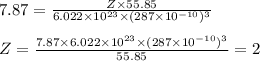 7.87=\frac{Z\times 55.85}{6.022\times 10^{23}\times (287\times 10^{-10})^3}\\\\Z=\frac{7.87\times 6.022\times 10^{23}\times (287\times 10^{-10})^3}{55.85}=2