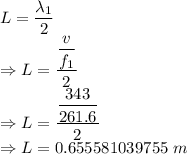 L=\dfrac{\lambda_1}{2}\\\Rightarrow L=\dfrac{\dfrac{v}{f_1}}{2}\\\Rightarrow L=\dfrac{\dfrac{343}{261.6}}{2}\\\Rightarrow L=0.655581039755\ m