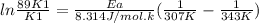 ln\frac{89 K1}{K1}  = \frac{Ea}{8.314 J/mol . k\\} (\frac{1}{307 K} - \frac{1}{343 K})
