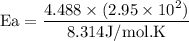 \text{Ea} = \dfrac{4.488 \times (2.95 \times 10^{2} )}{ 8.314 \text{J/mol.K}}