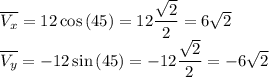 \overline{V_x} = 12\cos{(45)} = 12\dfrac{\sqrt{2}}{2} = 6\sqrt{2}\\\overline{V_y} = -12\sin{(45)} = -12\dfrac{\sqrt{2}}{2} = -6\sqrt{2}\\