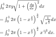 \int_{0}^{1}2\pi y \sqrt{1 + \left(\frac{dy}{dx}\right)^2}dx \\ \\= \int_{0}^{1}2\pi\left(1 - x^\frac{2}{3}\right)^\frac{3}{2}\sqrt{\frac{1}{x^\frac{2}{3}}}dx \\ \\=\int_{0}^{1}2\pi\left(1-x^\frac{2}{3}\right)^\frac{3}{2}x^\frac{-3}{2}dx. \\ \\