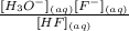 \frac{ [H_{3}O^{-}]_{(aq)}  [F^{-}]_{(aq)} }{ [HF]_{(aq)} }